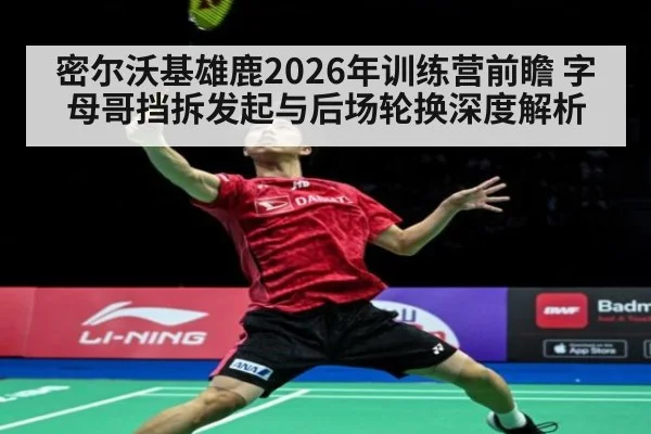 密尔沃基雄鹿2026年训练营前瞻 字母哥挡拆发起与后场轮换深度解析