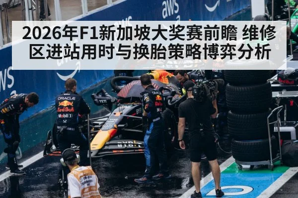 2026年F1新加坡大奖赛前瞻 维修区进站用时与换胎策略博弈分析