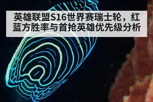 英雄联盟S16世界赛瑞士轮，红蓝方胜率与首抢英雄优先级分析